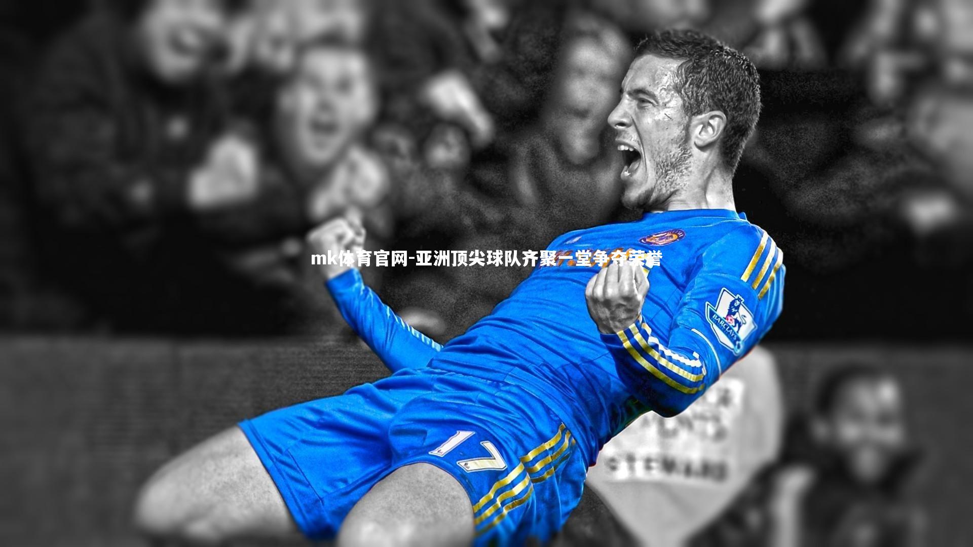 mk体育官网-亚洲顶尖球队齐聚一堂争夺荣誉