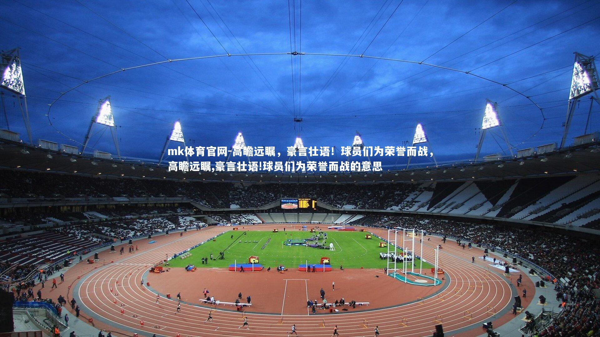 mk体育官网-高瞻远瞩，豪言壮语！球员们为荣誉而战，高瞻远瞩,豪言壮语!球员们为荣誉而战的意思