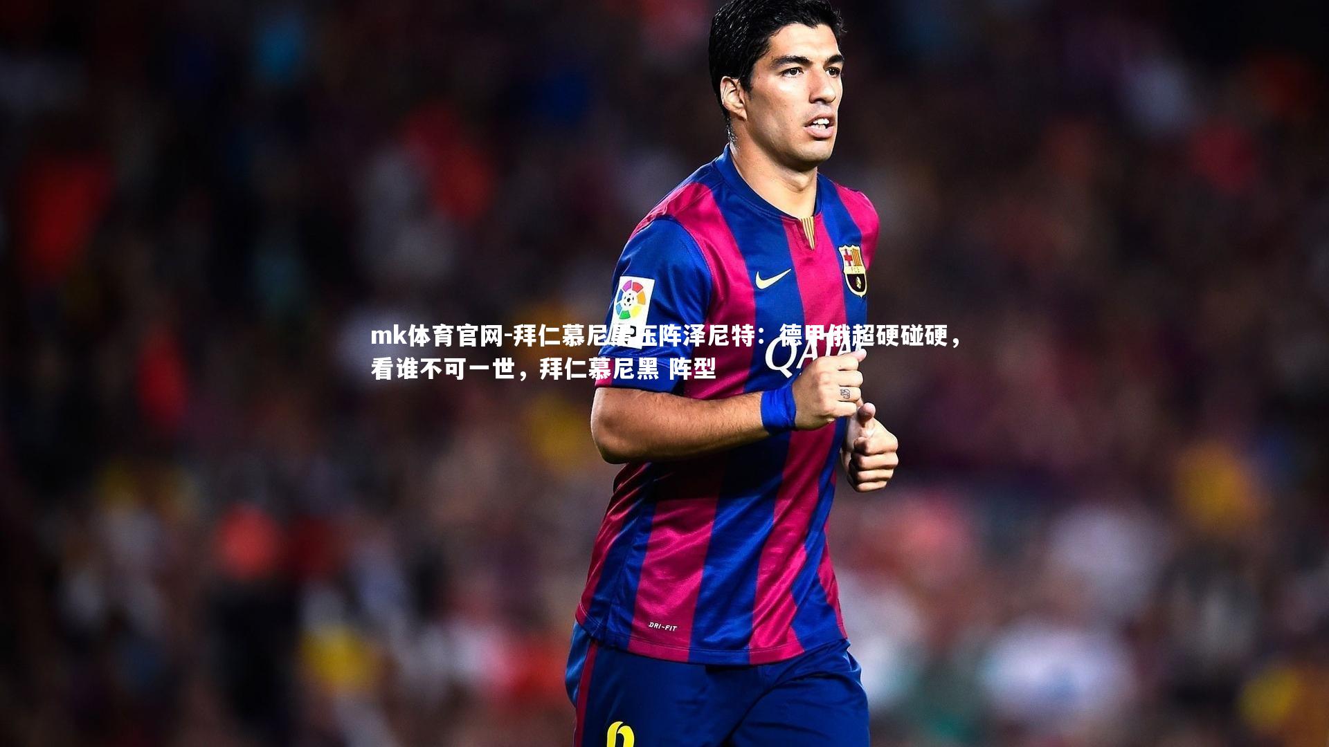 mk体育官网-拜仁慕尼黑压阵泽尼特：德甲俄超硬碰硬，看谁不可一世，拜仁慕尼黑 阵型