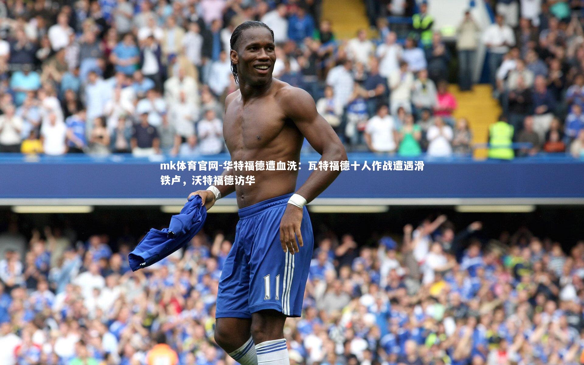 华特福德遭血洗：瓦特福德十人作战遭遇滑铁卢，沃特福德访华