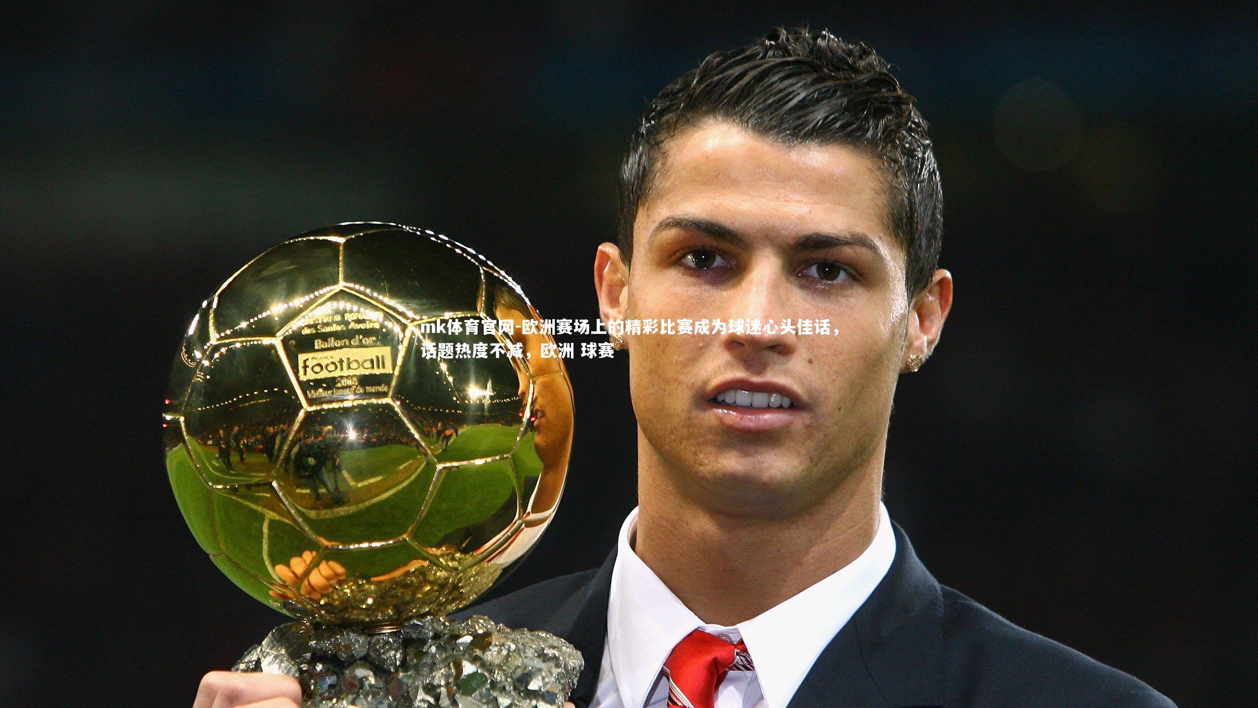 欧洲赛场上的精彩比赛成为球迷心头佳话,话题热度不减,欧洲 球赛