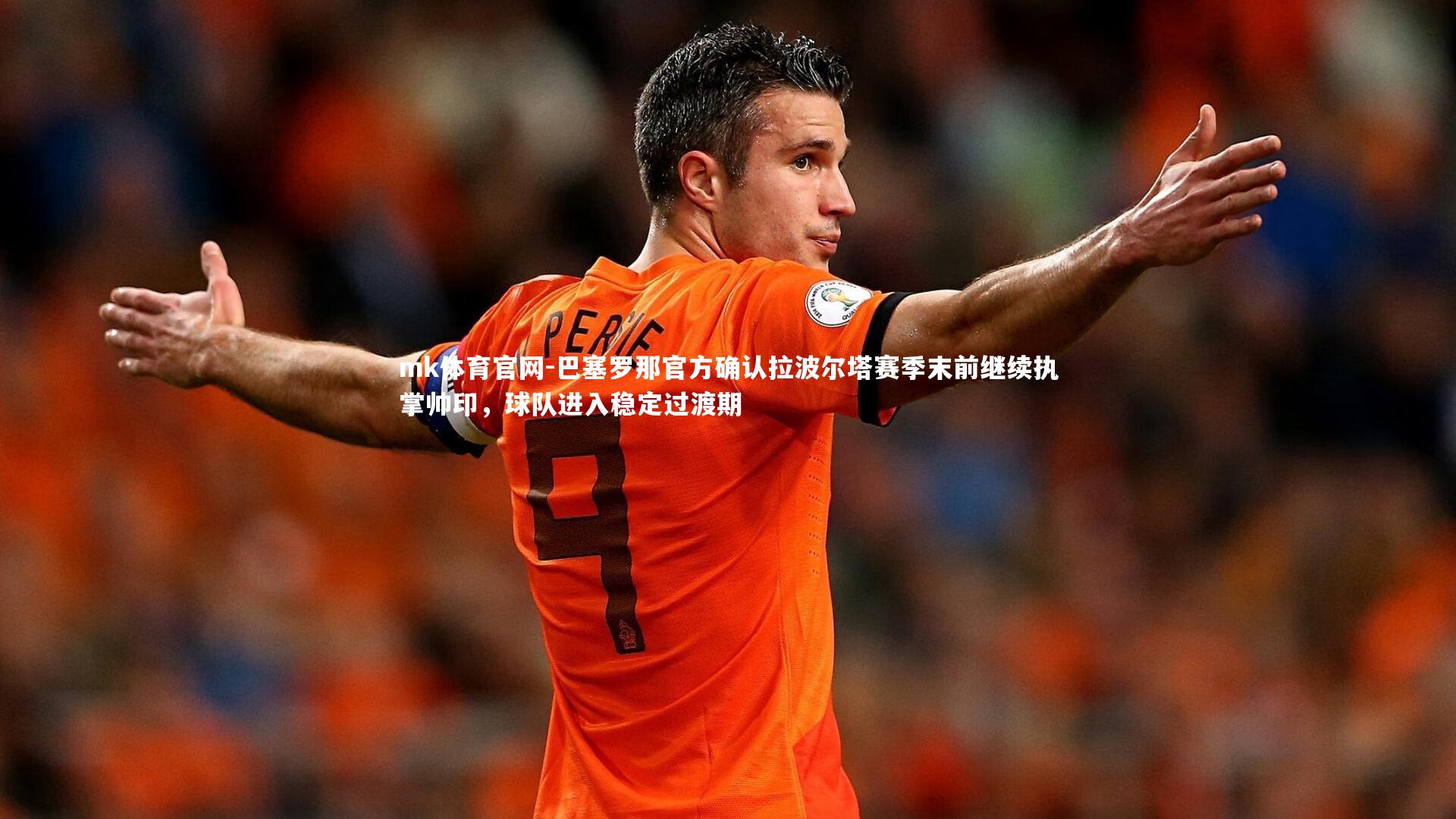 mk体育官网-巴塞罗那官方确认拉波尔塔赛季末前继续执掌帅印，球队进入稳定过渡期