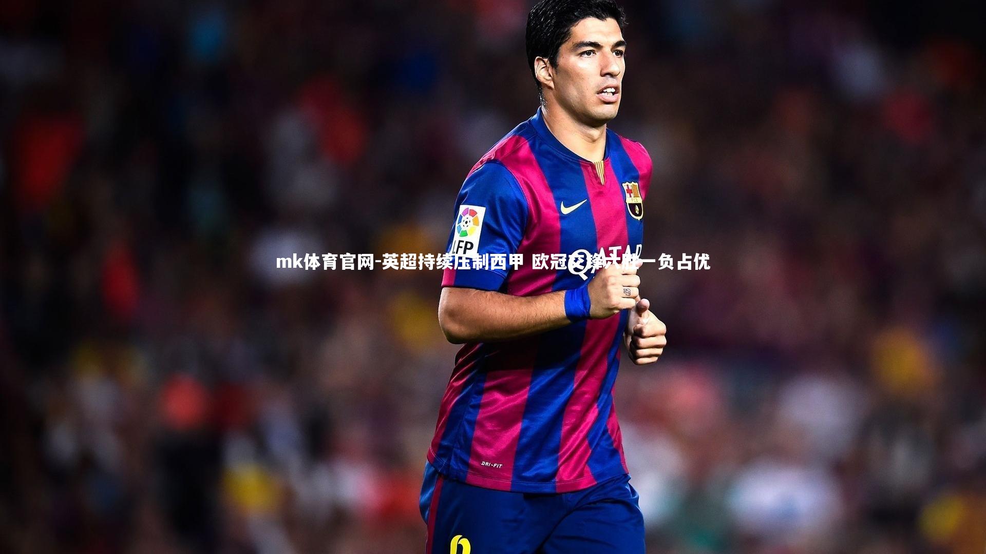 英超持续压制西甲 欧冠交锋六胜一负占优